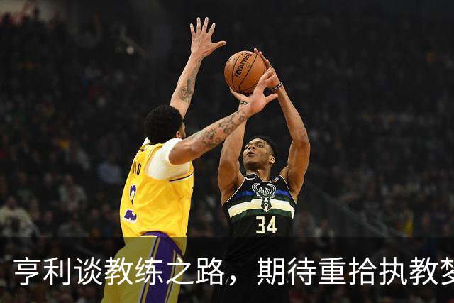 亨利谈教练之路，期待重拾执教梦想