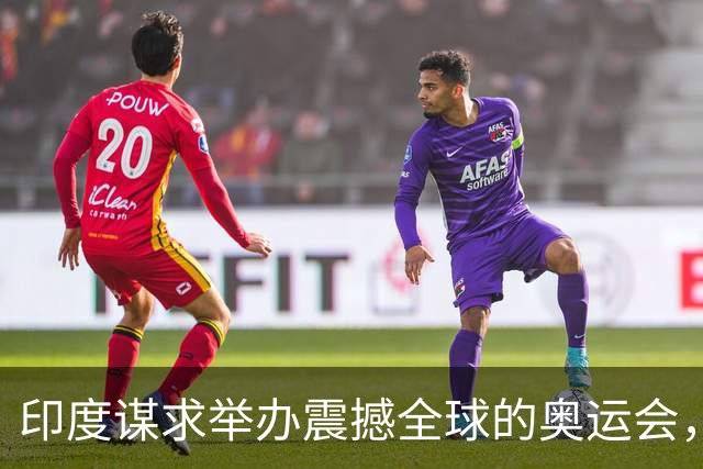 印度谋求举办震撼全球的奥运会，但面临多重挑战