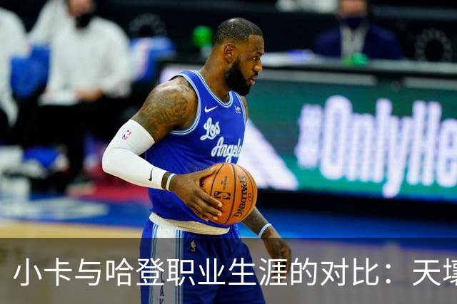 小卡与哈登职业生涯的对比：天壤之别的境遇