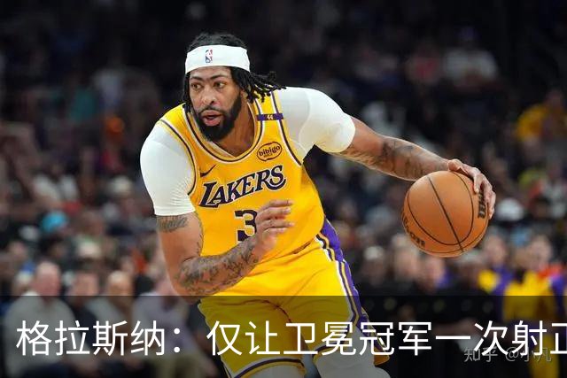 格拉斯纳：仅让卫冕冠军一次射正，我们的防守表现十分卓越