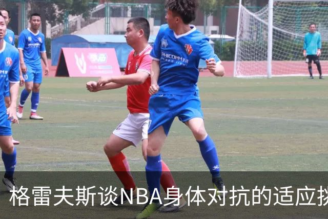 格雷夫斯谈NBA身体对抗的适应挑战