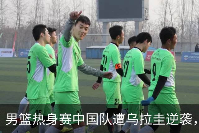 男篮热身赛中国队遭乌拉圭逆袭，表现不均引发热议