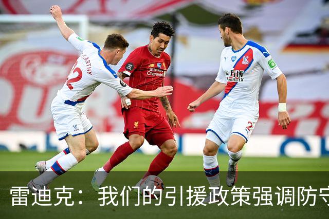 雷迪克：我们的引援政策强调防守表现至关重要